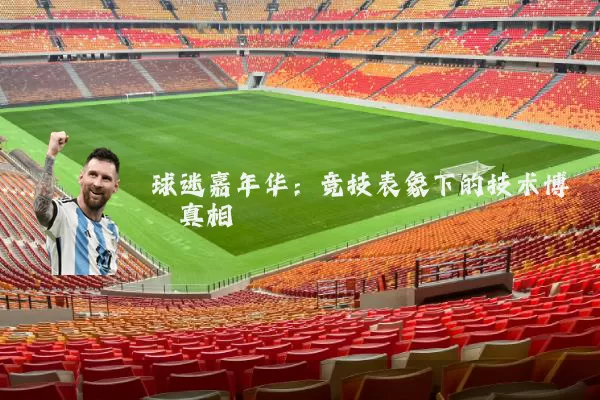 球迷嘉年华:竞技表象下的技术博弈真相