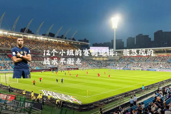 12个小组的赛制逻辑:被忽视的战术平衡点