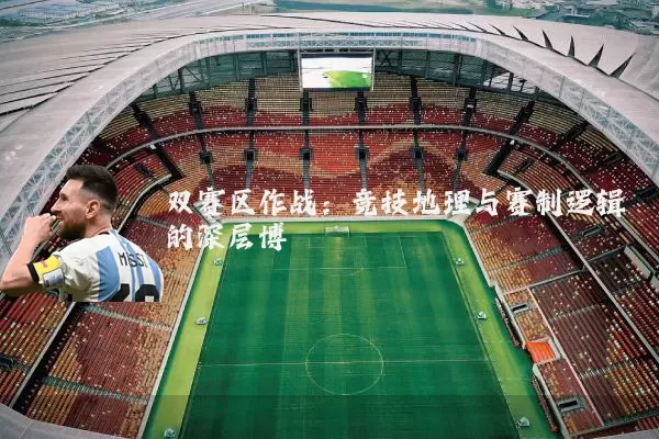 双赛区作战：竞技地理与赛制逻辑的深层博弈