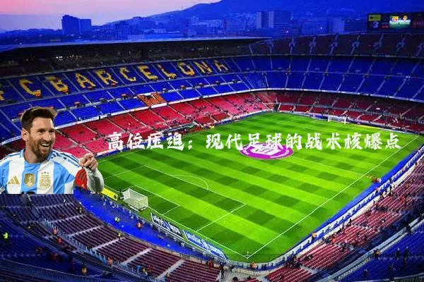 高位压迫:现代足球的战术核爆点