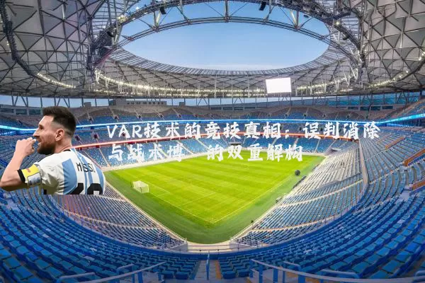 VAR技术的竞技真相:误判消除与战术博弈的双重解构