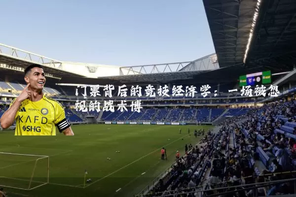 门票背后的竞技经济学:一场被忽视的战术博弈