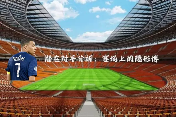 潜在对手分析：赛场上的隐形博弈