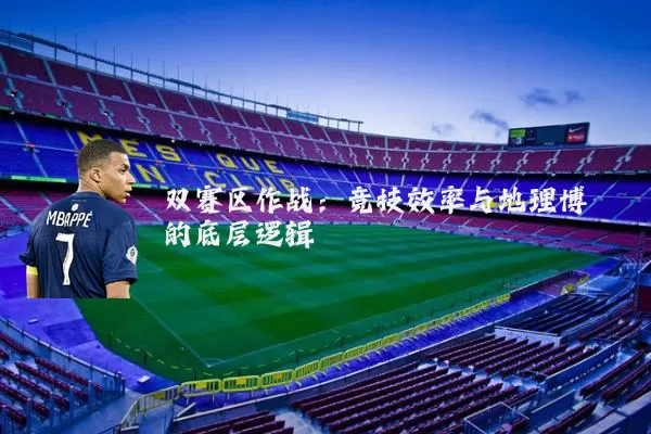 双赛区作战:竞技效率与地理博弈的底层逻辑