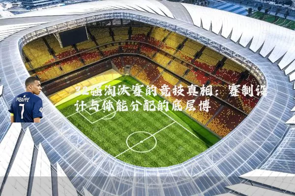 32强淘汰赛的竞技真相:赛制设计与体能分配的底层博弈