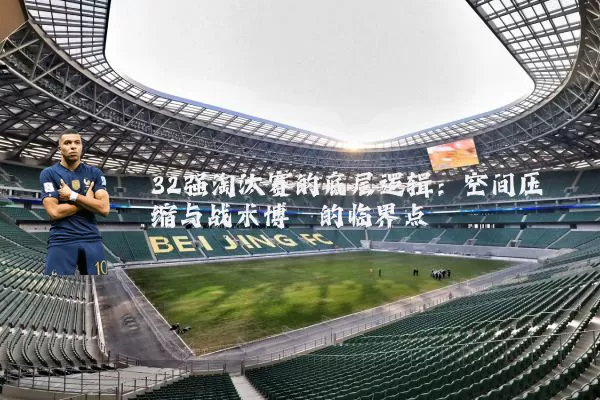 32强淘汰赛的底层逻辑：空间压缩与战术博弈的临界点