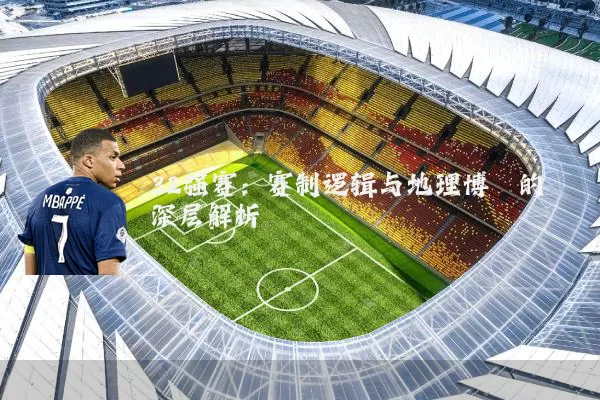 32强赛:赛制逻辑与地理博弈的深层解析