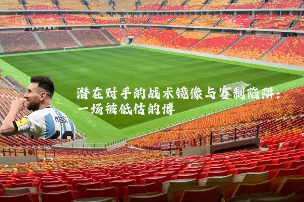 潜在对手的战术镜像与赛制陷阱：一场被低估的博弈