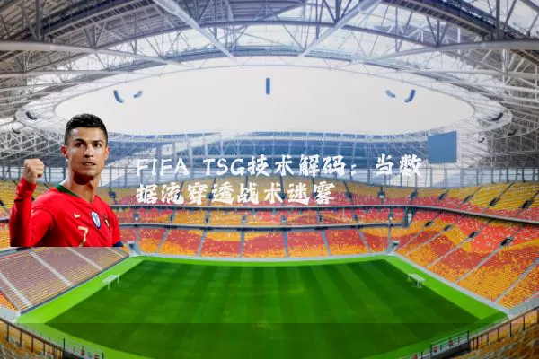 FIFA TSG技术解码：当数据流穿透战术迷雾