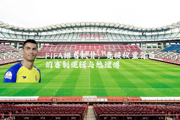 FIFA排名积分:竞技权重背后的赛制逻辑与地理博弈